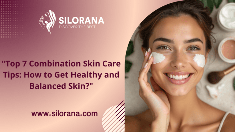 "Top 7 Combination Skin Care Tips: How to Get Healthy and Balanced Skin?"